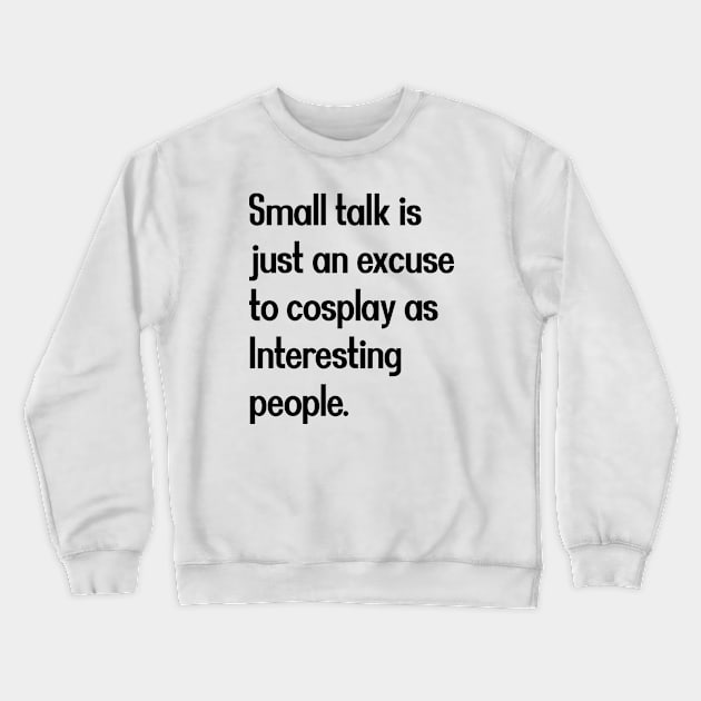 Small talk is just an excuse to cosplay as Interesting people. [Black Text] Crewneck Sweatshirt by intromerch